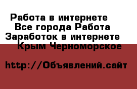 ..Работа в интернете   - Все города Работа » Заработок в интернете   . Крым,Черноморское